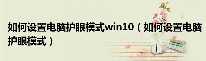 如何设置电脑护眼模式win10（如何设置电脑护眼模式）