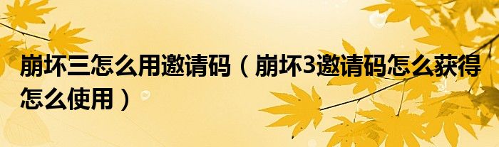 崩坏三怎么用邀请码（崩坏3邀请码怎么获得 怎么使用）