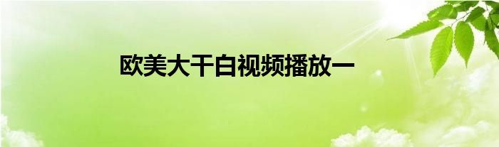 欧美大干白视频播放一