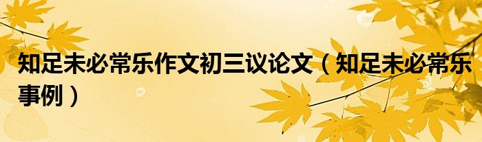 知足未必常乐作文初三议论文（知足未必常乐事例）