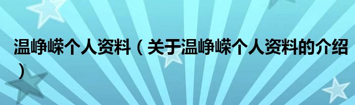 温峥嵘个人资料（关于温峥嵘个人资料的介绍）