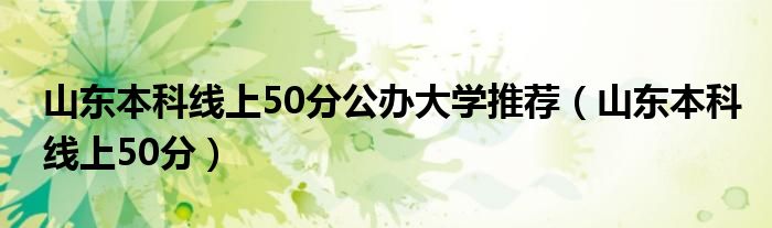 山东本科线上50分公办大学推荐（山东本科线上50分）