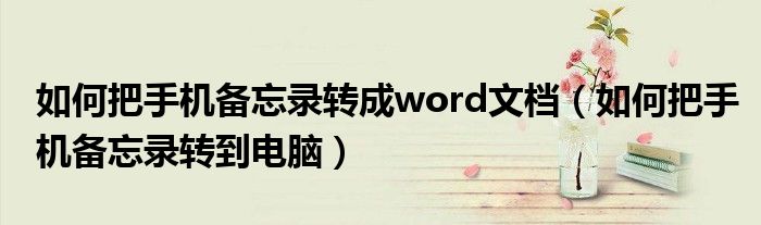 如何把手机备忘录转成word文档（如何把手机备忘录转到电脑）