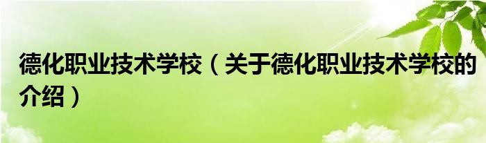 德化职业技术学校（关于德化职业技术学校的介绍）