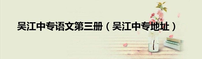 吴江中专语文第三册（吴江中专地址）