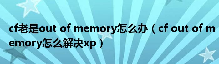 cf老是out of memory怎么办（cf out of memory怎么解决xp）