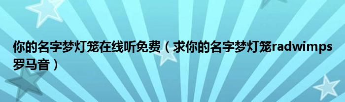 你的名字梦灯笼在线听免费（求你的名字梦灯笼radwimps罗马音）