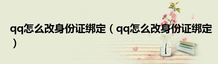 qq怎么改身份证绑定（qq怎么改身份证绑定）