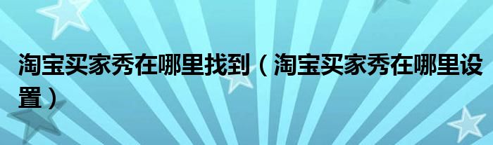 淘宝买家秀在哪里找到（淘宝买家秀在哪里设置）