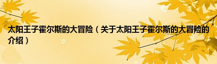 太阳王子霍尔斯的大冒险（关于太阳王子霍尔斯的大冒险的介绍）