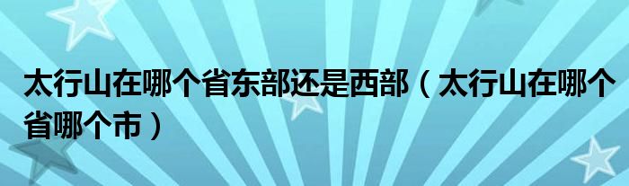 太行山在哪个省东部还是西部（太行山在哪个省哪个市）