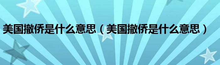 美国撤侨是什么意思（美国撤侨是什么意思）