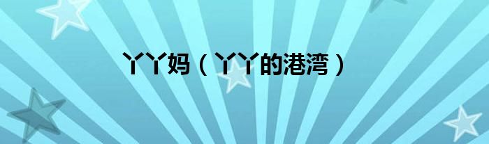 丫丫妈（丫丫的港湾）
