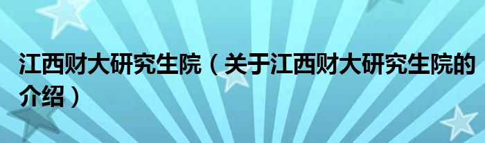 江西财大研究生院（关于江西财大研究生院的介绍）