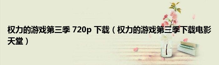 权力的游戏第三季 720p 下载（权力的游戏第三季下载电影天堂）