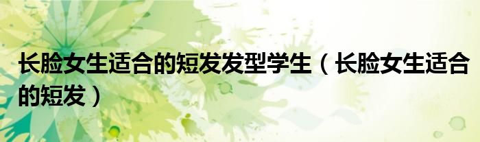 长脸女生适合的短发发型学生（长脸女生适合的短发）