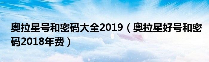 奥拉星号和密码大全2019（奥拉星好号和密码2018年费）