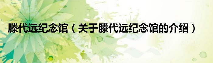 滕代远纪念馆（关于滕代远纪念馆的介绍）