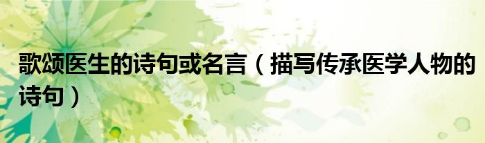 歌颂医生的诗句或名言（描写传承医学人物的诗句）