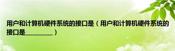用户和计算机硬件系统的接口是（用户和计算机硬件系统的接口是__________）