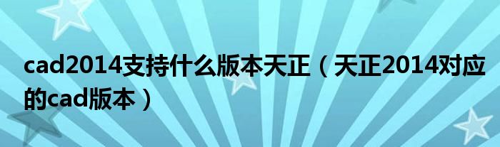 cad2014支持什么版本天正（天正2014对应的cad版本）