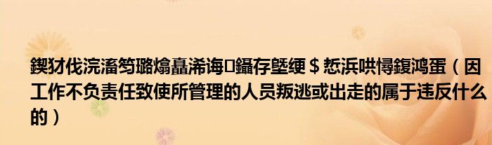 鍥犲伐浣滀笉璐熻矗浠诲鑷存墍绠＄悊浜哄憳鍑鸿蛋（因工作不负责任致使所管理的人员叛逃或出走的属于违反什么的）