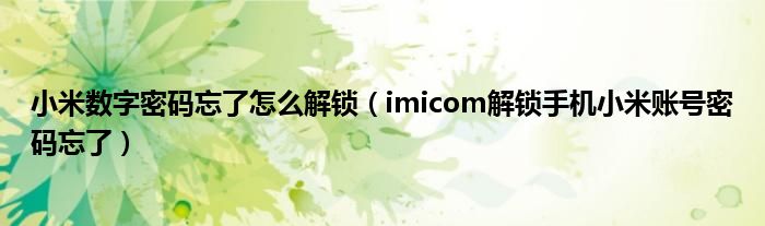小米数字密码忘了怎么解锁（imicom解锁手机小米账号密码忘了）
