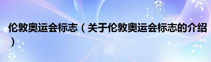 伦敦奥运会标志（关于伦敦奥运会标志的介绍）