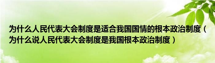 为什么人民代表大会制度是适合我国国情的根本政治制度（为什么说人民代表大会制度是我国根本政治制度）