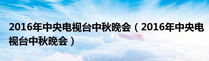 2016年中央电视台中秋晚会（2016年中央电视台中秋晚会）