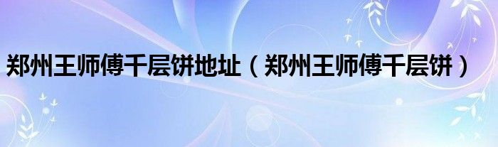 郑州王师傅千层饼地址（郑州王师傅千层饼）