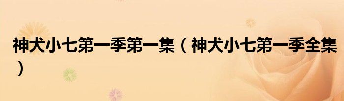 神犬小七第一季第一集（神犬小七第一季全集）