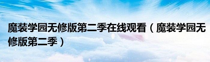 魔装学园无修版第二季在线观看（魔装学园无修版第二季）