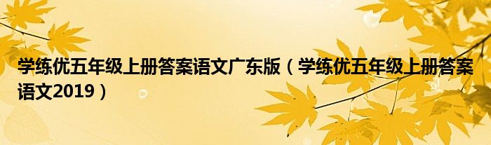 学练优五年级上册答案语文广东版（学练优五年级上册答案语文2019）