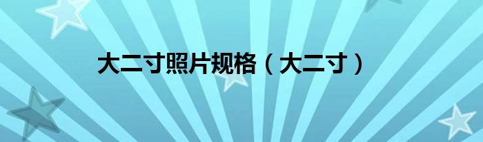 大二寸照片规格（大二寸）