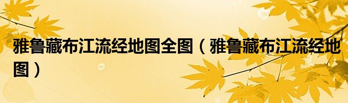 雅鲁藏布江流经地图全图（雅鲁藏布江流经地图）