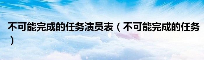 不可能完成的任务演员表（不可能完成的任务）