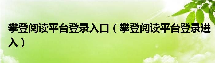 攀登阅读平台登录入口（攀登阅读平台登录进入）