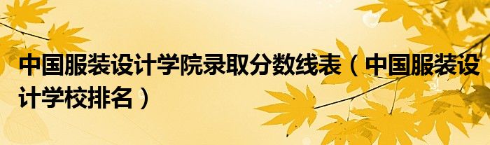 中国服装设计学院录取分数线表（中国服装设计学校排名）