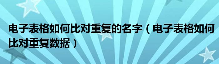 电子表格如何比对重复的名字（电子表格如何比对重复数据）