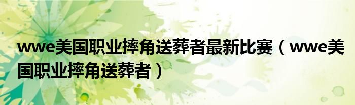 wwe美国职业摔角送葬者最新比赛（wwe美国职业摔角送葬者）