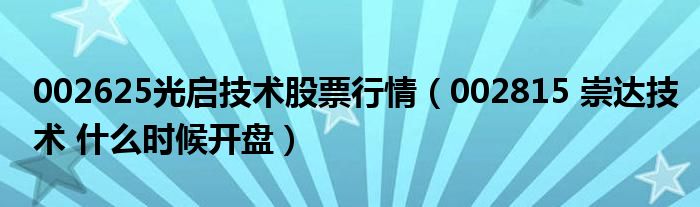 002625光启技术股票行情（002815 崇达技术 什么时候开盘）