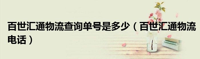 百世汇通物流查询单号是多少（百世汇通物流电话）