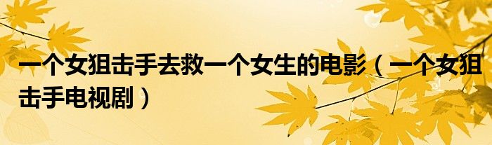 一个女狙击手去救一个女生的电影（一个女狙击手电视剧）