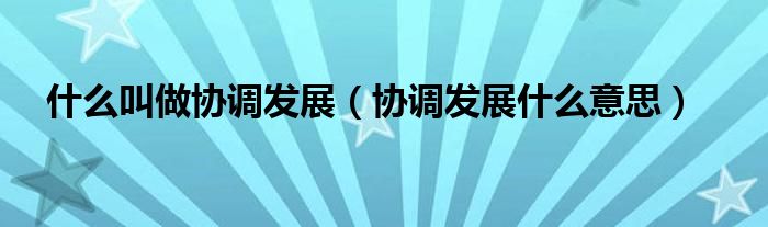 什么叫做协调发展（协调发展什么意思）