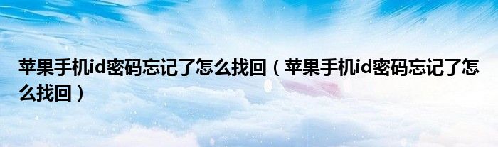 苹果手机id密码忘记了怎么找回（苹果手机id密码忘记了怎么找回）