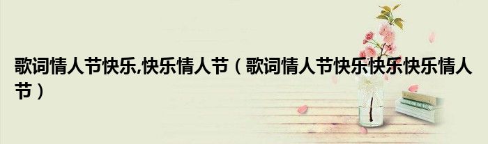 歌词情人节快乐,快乐情人节（歌词情人节快乐快乐快乐情人节）