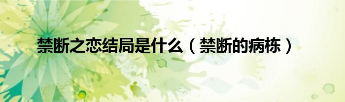 禁断之恋结局是什么（禁断的病栋）