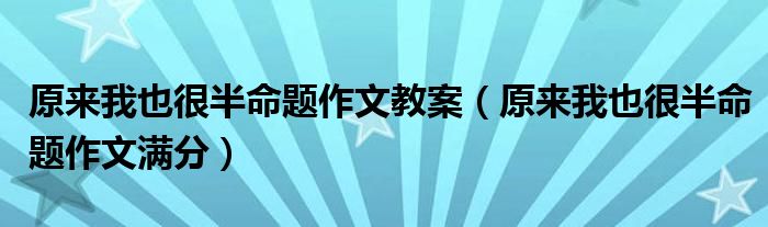 原来我也很半命题作文教案（原来我也很半命题作文满分）