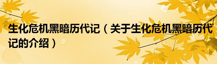 生化危机黑暗历代记（关于生化危机黑暗历代记的介绍）